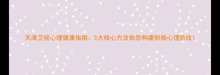 图片 天津卫视心理健康指南：5大核心方法助您构建积极心理防线1