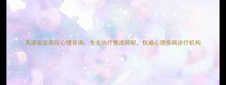 图片 天津安定医院心理咨询：专业治疗焦虑抑郁，权威心理疾病诊疗机构