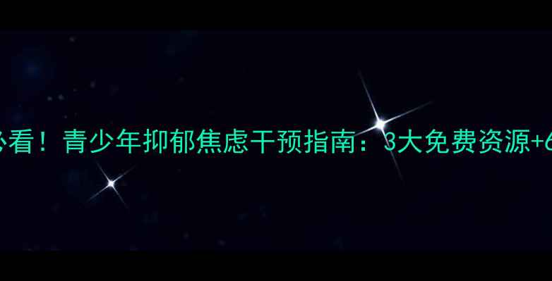 图片 天津津南区家长必看！青少年抑郁焦虑干预指南：3大免费资源+6个家庭沟通技巧2