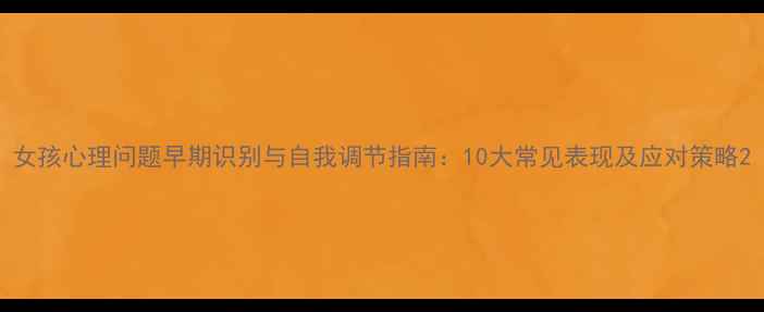 图片 女孩心理问题早期识别与自我调节指南：10大常见表现及应对策略2