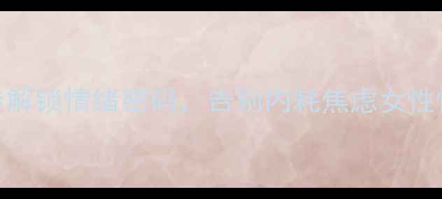 图片 女性心理健康指南：7步解锁情绪密码，告别内耗焦虑女性情绪管理心理调节技巧1