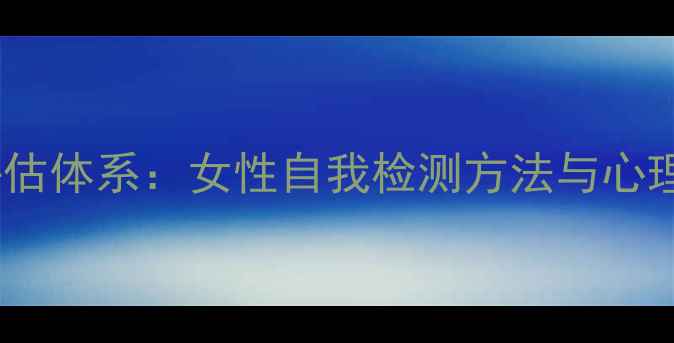图片 女性心理健康指数科学评估体系：女性自我检测方法与心理调适指南（附自测表）2