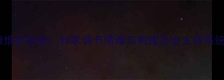 图片 女性心理健康维护指南：科学调节情绪与构建社会支持系统的实践路径1