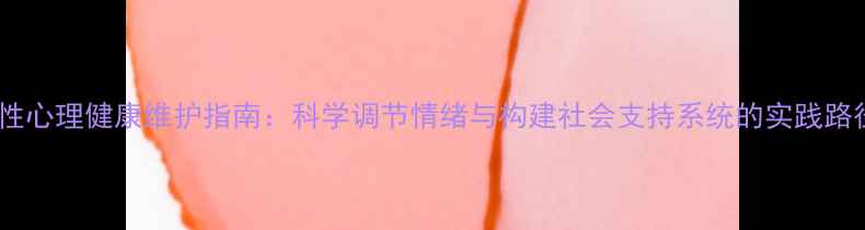 图片 女性心理健康维护指南：科学调节情绪与构建社会支持系统的实践路径2