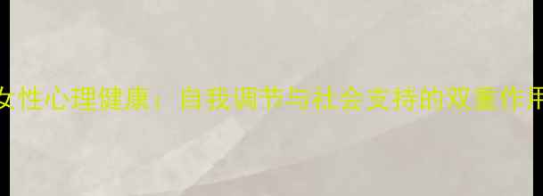 图片 女性心理健康：自我调节与社会支持的双重作用