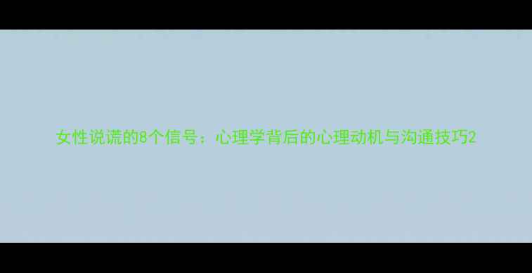图片 女性说谎的8个信号：心理学背后的心理动机与沟通技巧2