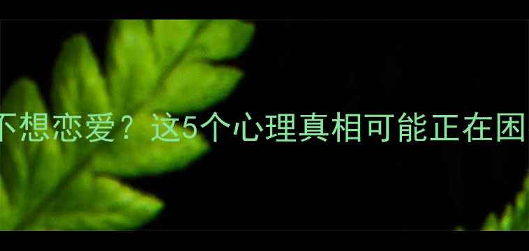 图片 女生不想恋爱？这5个心理真相可能正在困扰你2