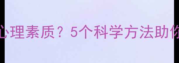 图片 女生如何培养强大心理素质？5个科学方法助你从容应对人生挑战