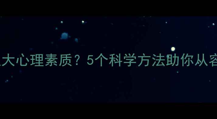 图片 女生如何培养强大心理素质？5个科学方法助你从容应对人生挑战2