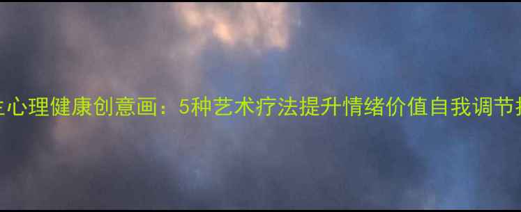 图片 女生心理健康创意画：5种艺术疗法提升情绪价值自我调节指南