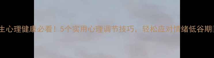 图片 女生心理健康必看！5个实用心理调节技巧，轻松应对情绪低谷期💡2