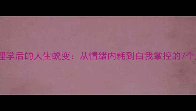 图片 女生读心理学后的人生蜕变：从情绪内耗到自我掌控的7个成长密码1