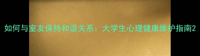 图片 如何与室友保持和谐关系：大学生心理健康维护指南2
