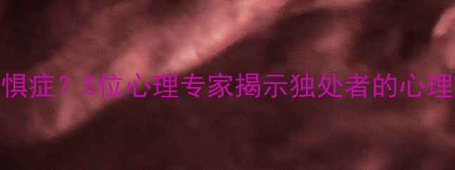 图片 如何克服社交恐惧症？5位心理专家揭示独处者的心理机制及破局之道