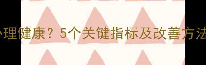 图片 如何判断自己心理健康？5个关键指标及改善方法（附自测表）1