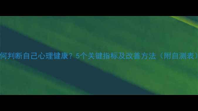 图片 如何判断自己心理健康？5个关键指标及改善方法（附自测表）2