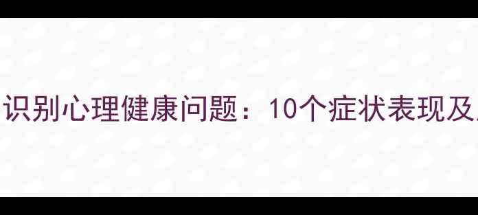 图片 如何早期识别心理健康问题：10个症状表现及应对策略