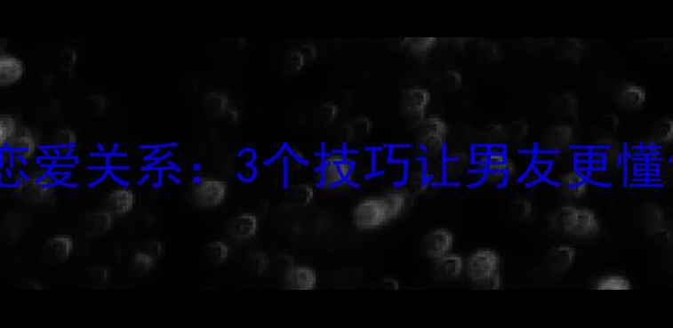 图片 如何用心理学提升恋爱关系：3个技巧让男友更懂你（附实操指南）2