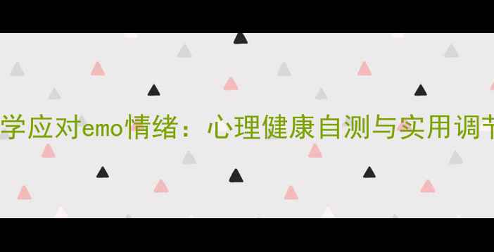 图片 如何科学应对emo情绪：心理健康自测与实用调节指南2