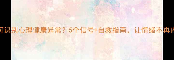 图片 如何识别心理健康异常？5个信号+自救指南，让情绪不再内耗