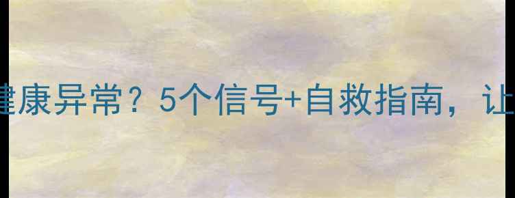 图片 如何识别心理健康异常？5个信号+自救指南，让情绪不再内耗1