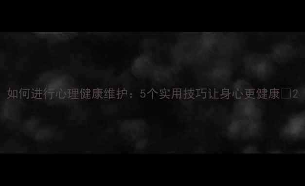 图片 如何进行心理健康维护：5个实用技巧让身心更健康✨2