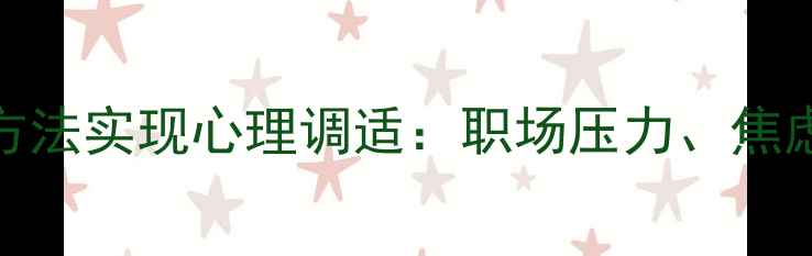 图片 如何通过5个科学方法实现心理调适：职场压力、焦虑抑郁的应对指南1