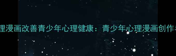 图片 如何通过心理漫画改善青少年心理健康：青少年心理漫画创作与疏导指南2