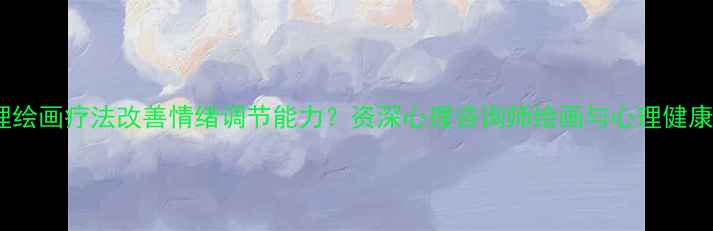 图片 如何通过心理绘画疗法改善情绪调节能力？资深心理咨询师绘画与心理健康的科学关联2