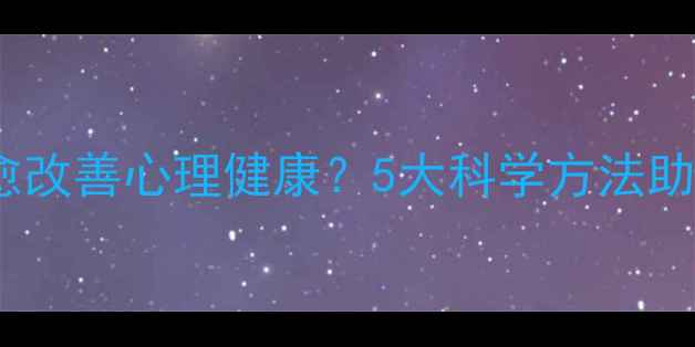 图片 如何通过自我自愈改善心理健康？5大科学方法助你走出情绪困境2