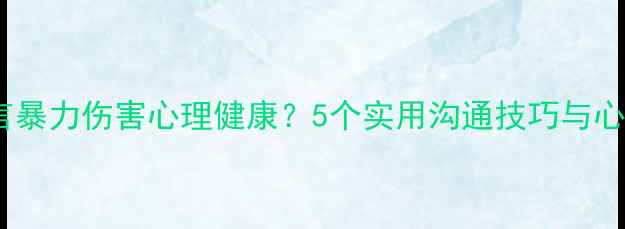 图片 如何避免语言暴力伤害心理健康？5个实用沟通技巧与心理调适指南2