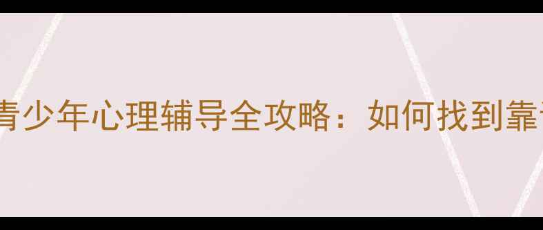 图片 威海家长必看！儿童青少年心理辅导全攻略：如何找到靠谱的心理健康教师？1
