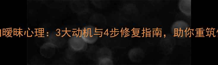 图片 婚内暧昧心理：3大动机与4步修复指南，助你重筑信任
