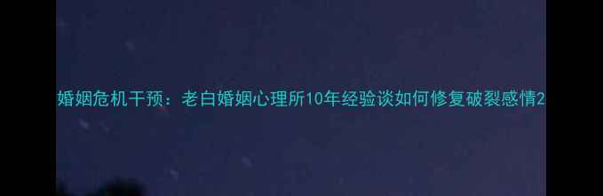 图片 婚姻危机干预：老白婚姻心理所10年经验谈如何修复破裂感情2