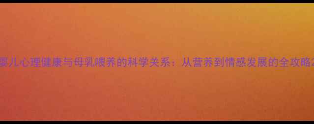 图片 婴儿心理健康与母乳喂养的科学关系：从营养到情感发展的全攻略2