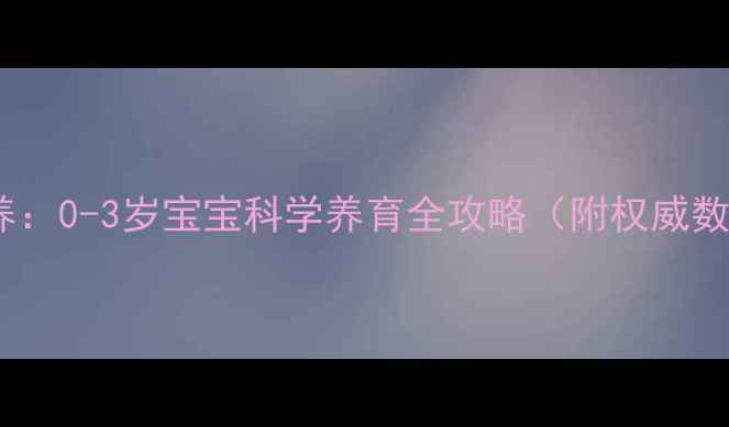 图片 婴儿心理健康培养：0-3岁宝宝科学养育全攻略（附权威数据与实操指南）2