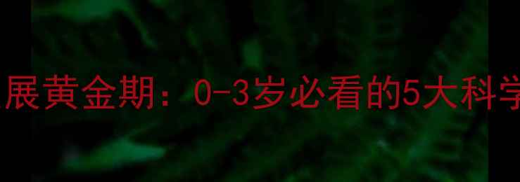 图片 婴幼儿心理发展黄金期：0-3岁必看的5大科学养育法则✨2