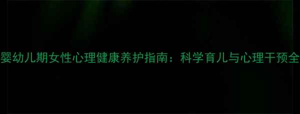 图片 婴幼儿期女性心理健康养护指南：科学育儿与心理干预全