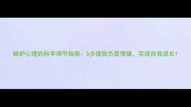 图片 嫉妒心理的科学调节指南：5步摆脱负面情绪，实现自我成长1