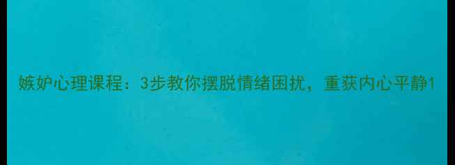 图片 嫉妒心理课程：3步教你摆脱情绪困扰，重获内心平静1