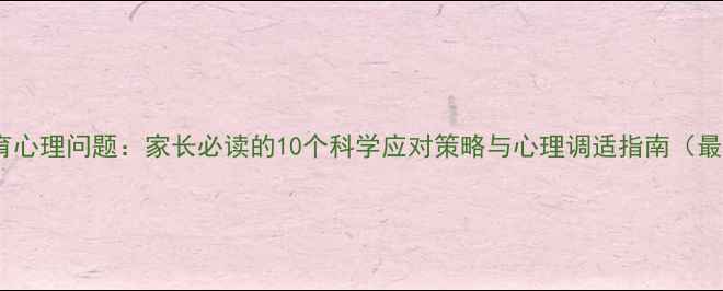 图片 子女教育心理问题：家长必读的10个科学应对策略与心理调适指南（最新版）2