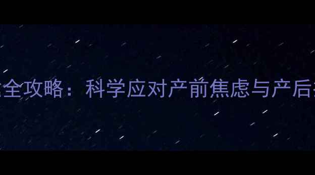 图片 孕产期心理保健全攻略：科学应对产前焦虑与产后抑郁的实用指南