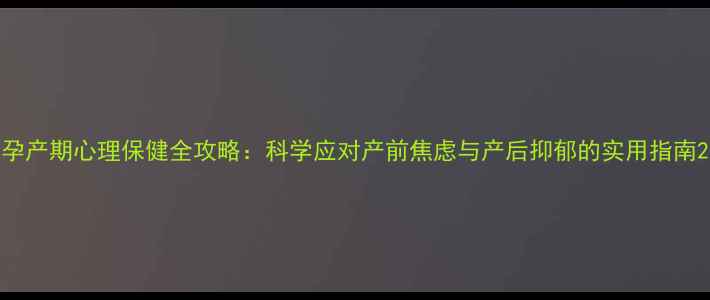 图片 孕产期心理保健全攻略：科学应对产前焦虑与产后抑郁的实用指南2