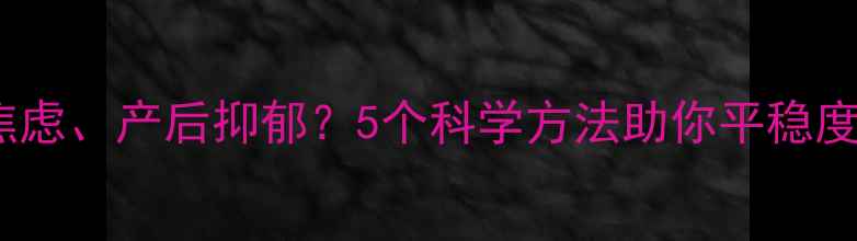 图片 孕早期焦虑、产后抑郁？5个科学方法助你平稳度过孕期2