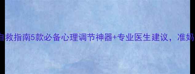 图片 孕期情绪自救指南5款必备心理调节神器+专业医生建议，准妈妈必看！2