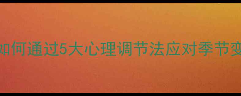 图片 季节性抑郁高发期！如何通过5大心理调节法应对季节变化带来的情绪波动？