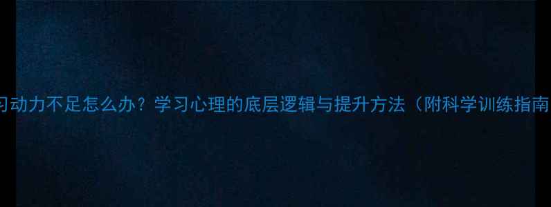 图片 学习动力不足怎么办？学习心理的底层逻辑与提升方法（附科学训练指南）1