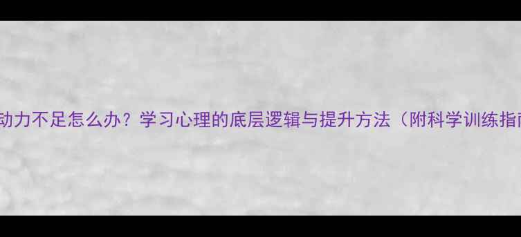 图片 学习动力不足怎么办？学习心理的底层逻辑与提升方法（附科学训练指南）2