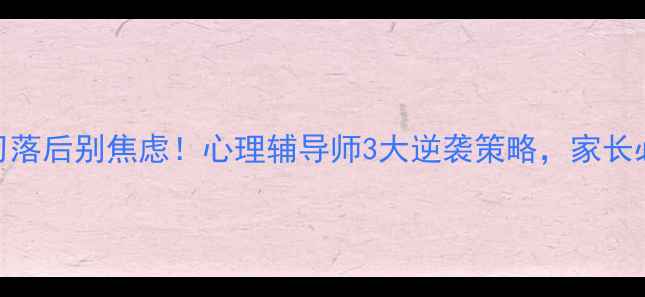 图片 学习落后别焦虑！心理辅导师3大逆袭策略，家长必看