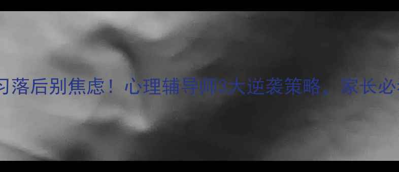 图片 学习落后别焦虑！心理辅导师3大逆袭策略，家长必看2